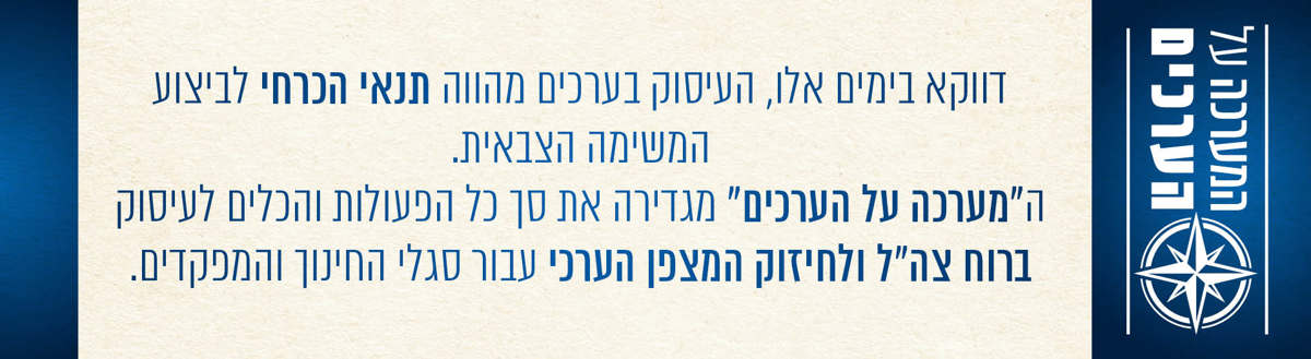 דווקא בימים אלו, העיסוק בערכים מהווה תנאי הכרחי לביצוע המשימה הצבאית.